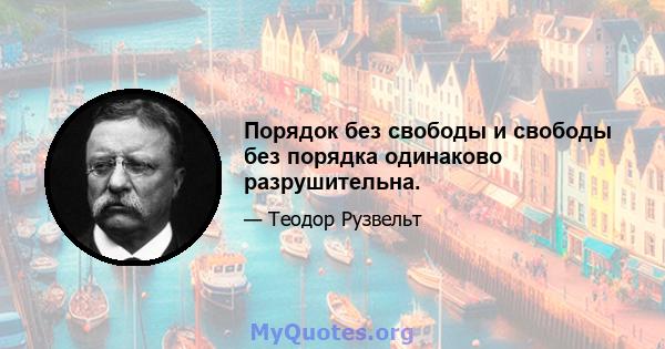 Порядок без свободы и свободы без порядка одинаково разрушительна.