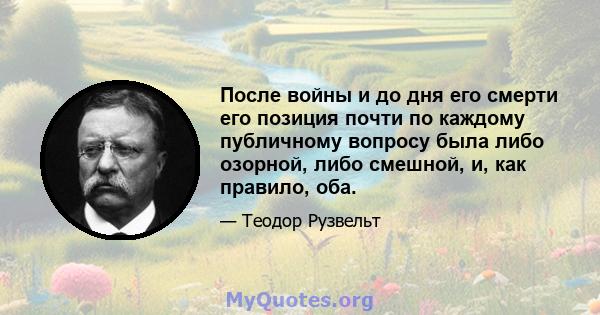 После войны и до дня его смерти его позиция почти по каждому публичному вопросу была либо озорной, либо смешной, и, как правило, оба.