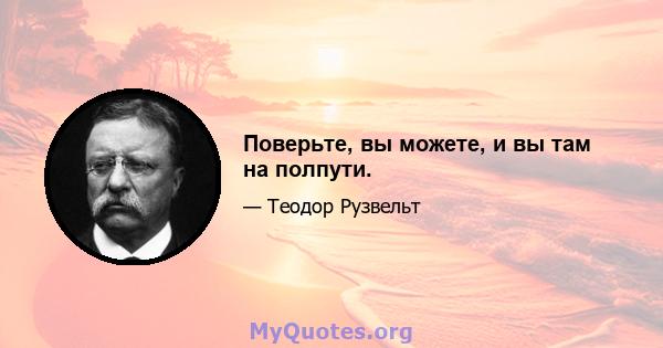 Поверьте, вы можете, и вы там на полпути.