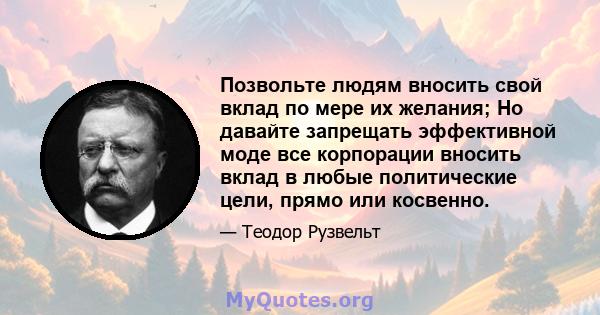 Позвольте людям вносить свой вклад по мере их желания; Но давайте запрещать эффективной моде все корпорации вносить вклад в любые политические цели, прямо или косвенно.