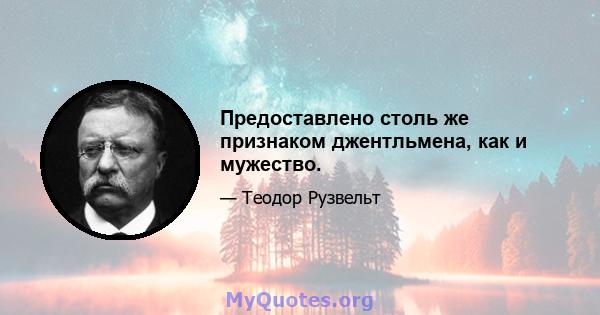 Предоставлено столь же признаком джентльмена, как и мужество.