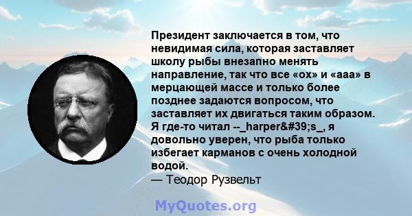 Президент заключается в том, что невидимая сила, которая заставляет школу рыбы внезапно менять направление, так что все «ох» и «ааа» в мерцающей массе и только более позднее задаются вопросом, что заставляет их