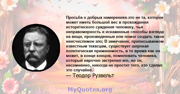 Просьба о добрых намерениях-это не та, которое может иметь большой вес в прохождении исторического суждения человеку, чья неправомерность и искаженные способы взгляда на вещи, произведенные или помог создать такое