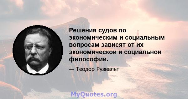 Решения судов по экономическим и социальным вопросам зависят от их экономической и социальной философии.