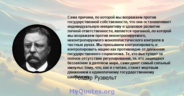 Сама причина, по которой мы возражаем против государственной собственности, что она останавливает индивидуальную инициативу и здоровое развитие личной ответственности, является причиной, по которой мы возражаем против