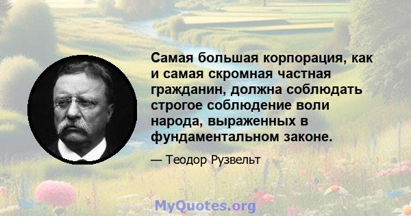 Самая большая корпорация, как и самая скромная частная гражданин, должна соблюдать строгое соблюдение воли народа, выраженных в фундаментальном законе.