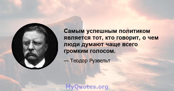 Самым успешным политиком является тот, кто говорит, о чем люди думают чаще всего громким голосом.