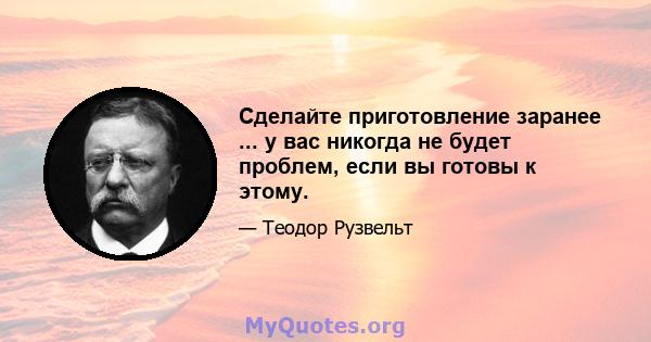 Сделайте приготовление заранее ... у вас никогда не будет проблем, если вы готовы к этому.