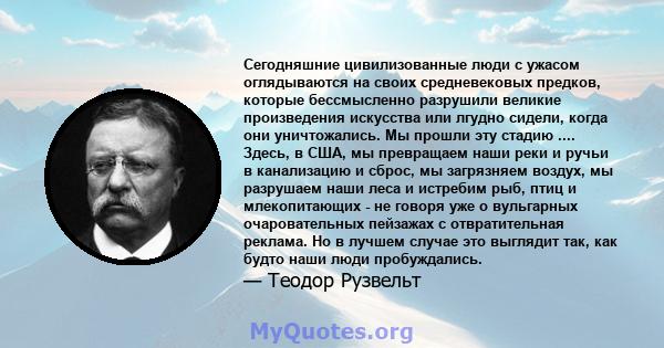 Сегодняшние цивилизованные люди с ужасом оглядываются на своих средневековых предков, которые бессмысленно разрушили великие произведения искусства или лгудно сидели, когда они уничтожались. Мы прошли эту стадию ....