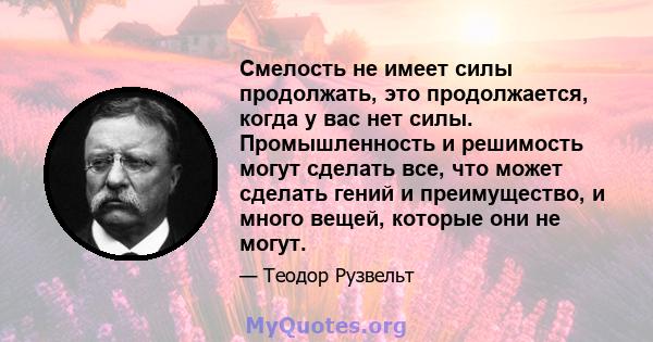 Смелость не имеет силы продолжать, это продолжается, когда у вас нет силы. Промышленность и решимость могут сделать все, что может сделать гений и преимущество, и много вещей, которые они не могут.