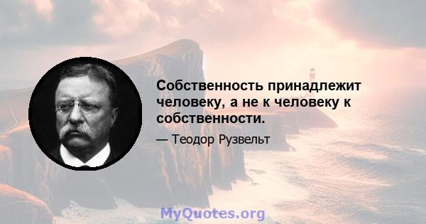 Собственность принадлежит человеку, а не к человеку к собственности.