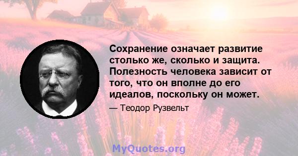 Сохранение означает развитие столько же, сколько и защита. Полезность человека зависит от того, что он вполне до его идеалов, поскольку он может.