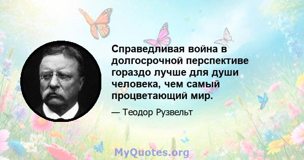 Справедливая война в долгосрочной перспективе гораздо лучше для души человека, чем самый процветающий мир.