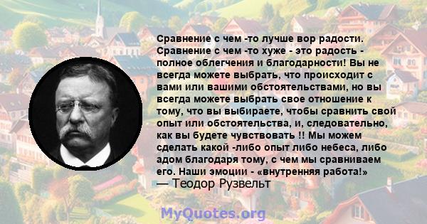 Сравнение с чем -то лучше вор радости. Сравнение с чем -то хуже - это радость - полное облегчения и благодарности! Вы не всегда можете выбрать, что происходит с вами или вашими обстоятельствами, но вы всегда можете