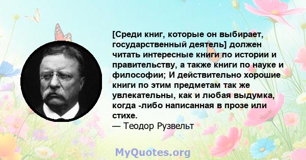 [Среди книг, которые он выбирает, государственный деятель] должен читать интересные книги по истории и правительству, а также книги по науке и философии; И действительно хорошие книги по этим предметам так же