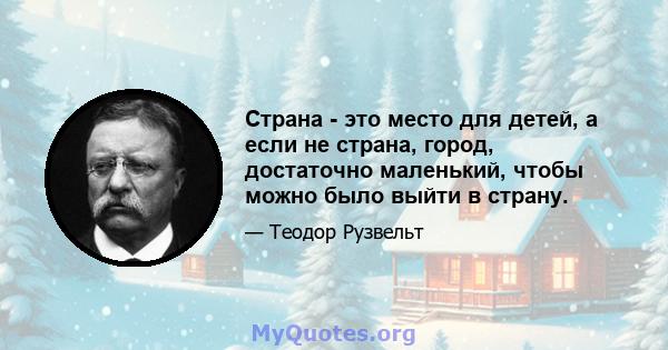 Страна - это место для детей, а если не страна, город, достаточно маленький, чтобы можно было выйти в страну.