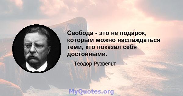 Свобода - это не подарок, которым можно наслаждаться теми, кто показал себя достойными.