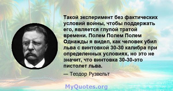 Такой эксперимент без фактических условий войны, чтобы поддержать его, является глупой тратой времени. Полем Полем Полем Однажды я видел, как человек убил льва с винтовкой 30-30 калибра при определенных условиях, но это 