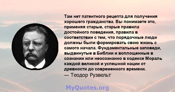 Там нет патентного рецепта для получения хорошего гражданства. Вы понимаете это, применяя старые, старые правила достойного поведения, правила в соответствии с тем, что порядочные люди должны были формировать свою жизнь 