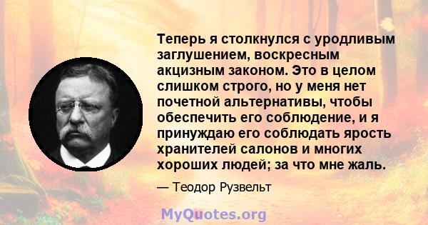 Теперь я столкнулся с уродливым заглушением, воскресным акцизным законом. Это в целом слишком строго, но у меня нет почетной альтернативы, чтобы обеспечить его соблюдение, и я принуждаю его соблюдать ярость хранителей