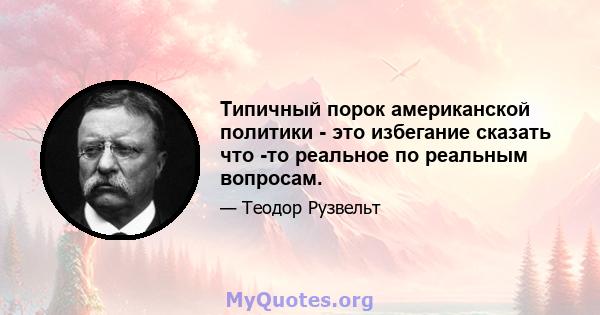 Типичный порок американской политики - это избегание сказать что -то реальное по реальным вопросам.