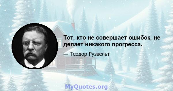 Тот, кто не совершает ошибок, не делает никакого прогресса.