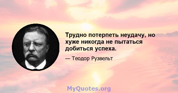 Трудно потерпеть неудачу, но хуже никогда не пытаться добиться успеха.