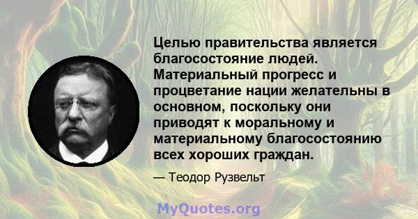 Целью правительства является благосостояние людей. Материальный прогресс и процветание нации желательны в основном, поскольку они приводят к моральному и материальному благосостоянию всех хороших граждан.