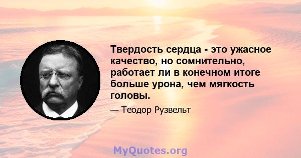 Твердость сердца - это ужасное качество, но сомнительно, работает ли в конечном итоге больше урона, чем мягкость головы.