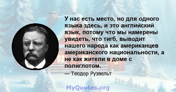 У нас есть место, но для одного языка здесь, и это английский язык, потому что мы намерены увидеть, что тигб, выводит нашего народа как американцев американского национальности, а не как жители в доме с полиглотом.