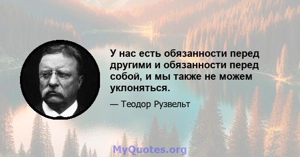 У нас есть обязанности перед другими и обязанности перед собой, и мы также не можем уклоняться.