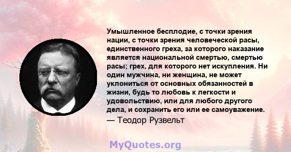 Умышленное бесплодие, с точки зрения нации, с точки зрения человеческой расы, единственного греха, за которого наказание является национальной смертью, смертью расы; грех, для которого нет искупления. Ни один мужчина,