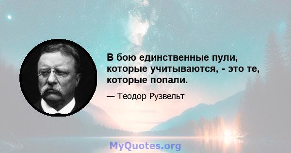 В бою единственные пули, которые учитываются, - это те, которые попали.