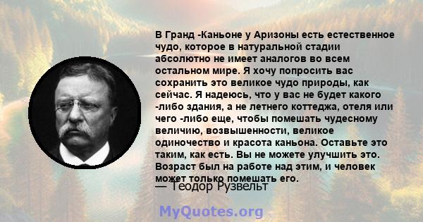 В Гранд -Каньоне у Аризоны есть естественное чудо, которое в натуральной стадии абсолютно не имеет аналогов во всем остальном мире. Я хочу попросить вас сохранить это великое чудо природы, как сейчас. Я надеюсь, что у