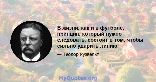 В жизни, как и в футболе, принцип, который нужно следовать, состоит в том, чтобы сильно ударить линию.