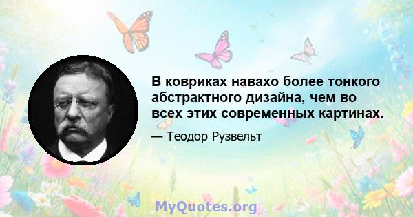 В ковриках навахо более тонкого абстрактного дизайна, чем во всех этих современных картинах.