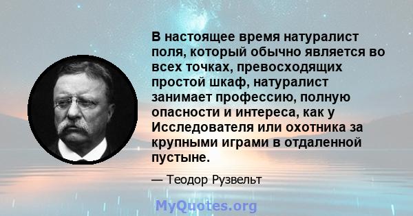 В настоящее время натуралист поля, который обычно является во всех точках, превосходящих простой шкаф, натуралист занимает профессию, полную опасности и интереса, как у Исследователя или охотника за крупными играми в