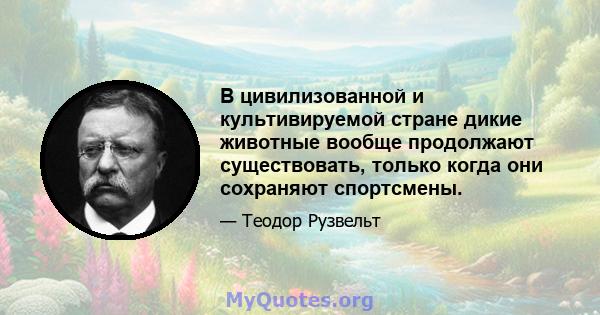 В цивилизованной и культивируемой стране дикие животные вообще продолжают существовать, только когда они сохраняют спортсмены.