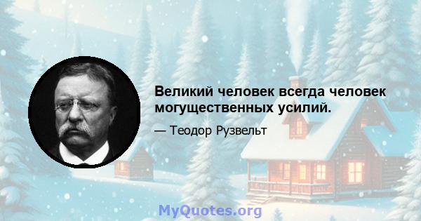 Великий человек всегда человек могущественных усилий.