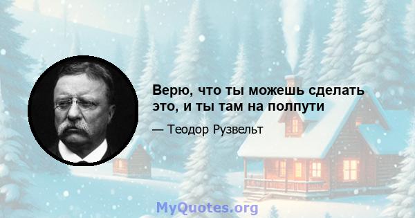 Верю, что ты можешь сделать это, и ты там на полпути