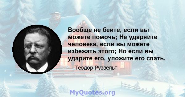 Вообще не бейте, если вы можете помочь; Не ударяйте человека, если вы можете избежать этого; Но если вы ударите его, уложите его спать.