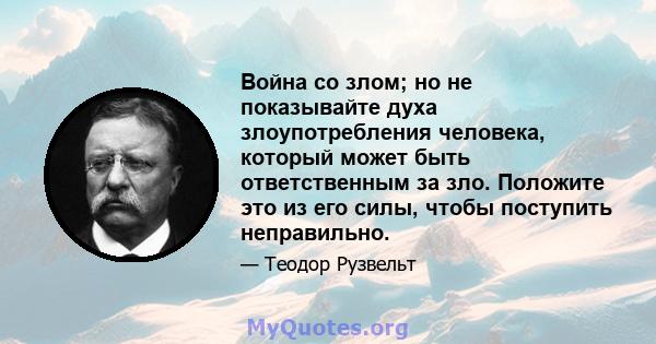 Война со злом; но не показывайте духа злоупотребления человека, который может быть ответственным за зло. Положите это из его силы, чтобы поступить неправильно.