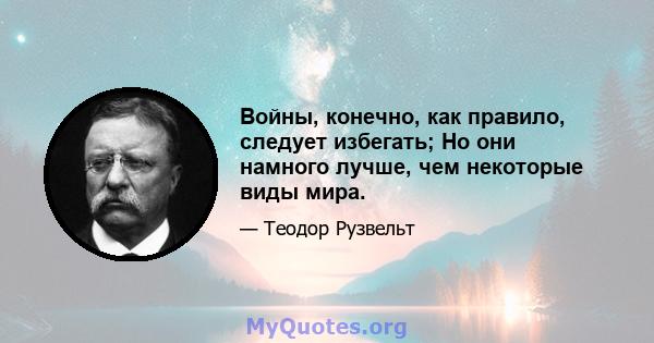 Войны, конечно, как правило, следует избегать; Но они намного лучше, чем некоторые виды мира.