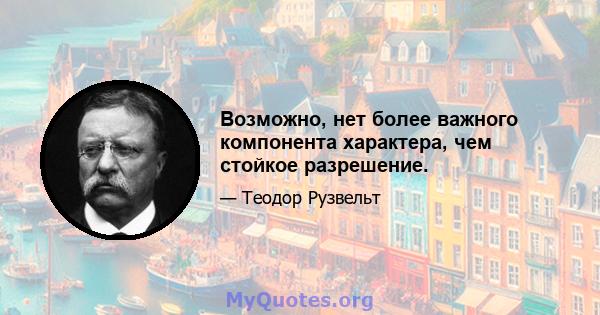 Возможно, нет более важного компонента характера, чем стойкое разрешение.