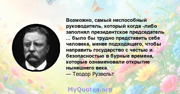 Возможно, самый неспособный руководитель, который когда -либо заполнял президентское председатель ... было бы трудно представить себе человека, менее подходящего, чтобы направить государство с честью и безопасностью в