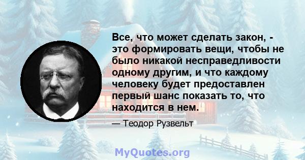 Все, что может сделать закон, - это формировать вещи, чтобы не было никакой несправедливости одному другим, и что каждому человеку будет предоставлен первый шанс показать то, что находится в нем.