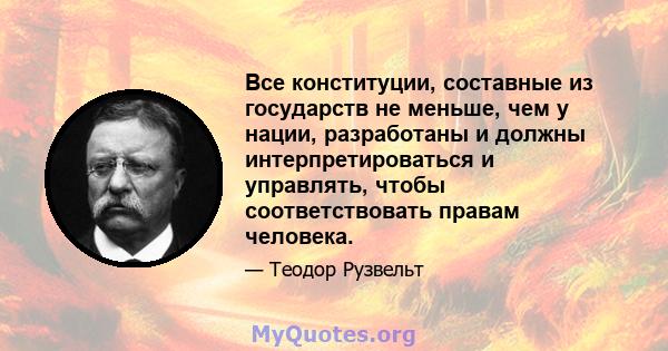 Все конституции, составные из государств не меньше, чем у нации, разработаны и должны интерпретироваться и управлять, чтобы соответствовать правам человека.