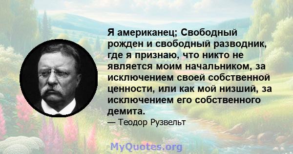 Я американец; Свободный рожден и свободный разводник, где я признаю, что никто не является моим начальником, за исключением своей собственной ценности, или как мой низший, за исключением его собственного демита.