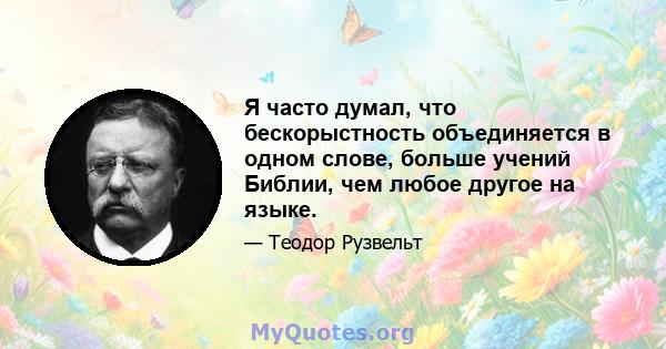 Я часто думал, что бескорыстность объединяется в одном слове, больше учений Библии, чем любое другое на языке.