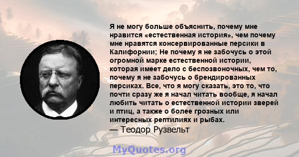 Я не могу больше объяснить, почему мне нравится «естественная история», чем почему мне нравятся консервированные персики в Калифорнии; Не почему я не забочусь о этой огромной марке естественной истории, которая имеет